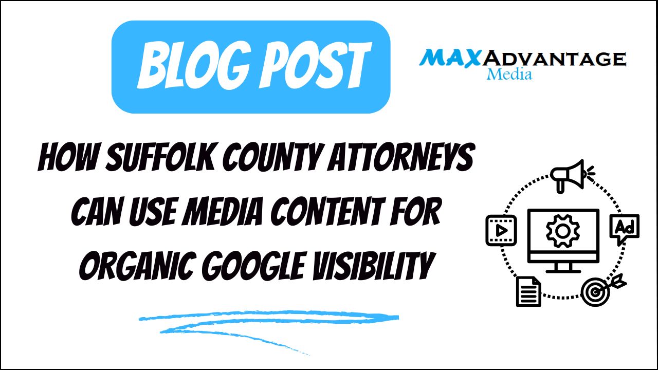 HOW SUFFOLK COUNTY ATTORNEYS CAN USE MEDIA CONTENT FOR ORGANIC GOOGLE VISIBILITY