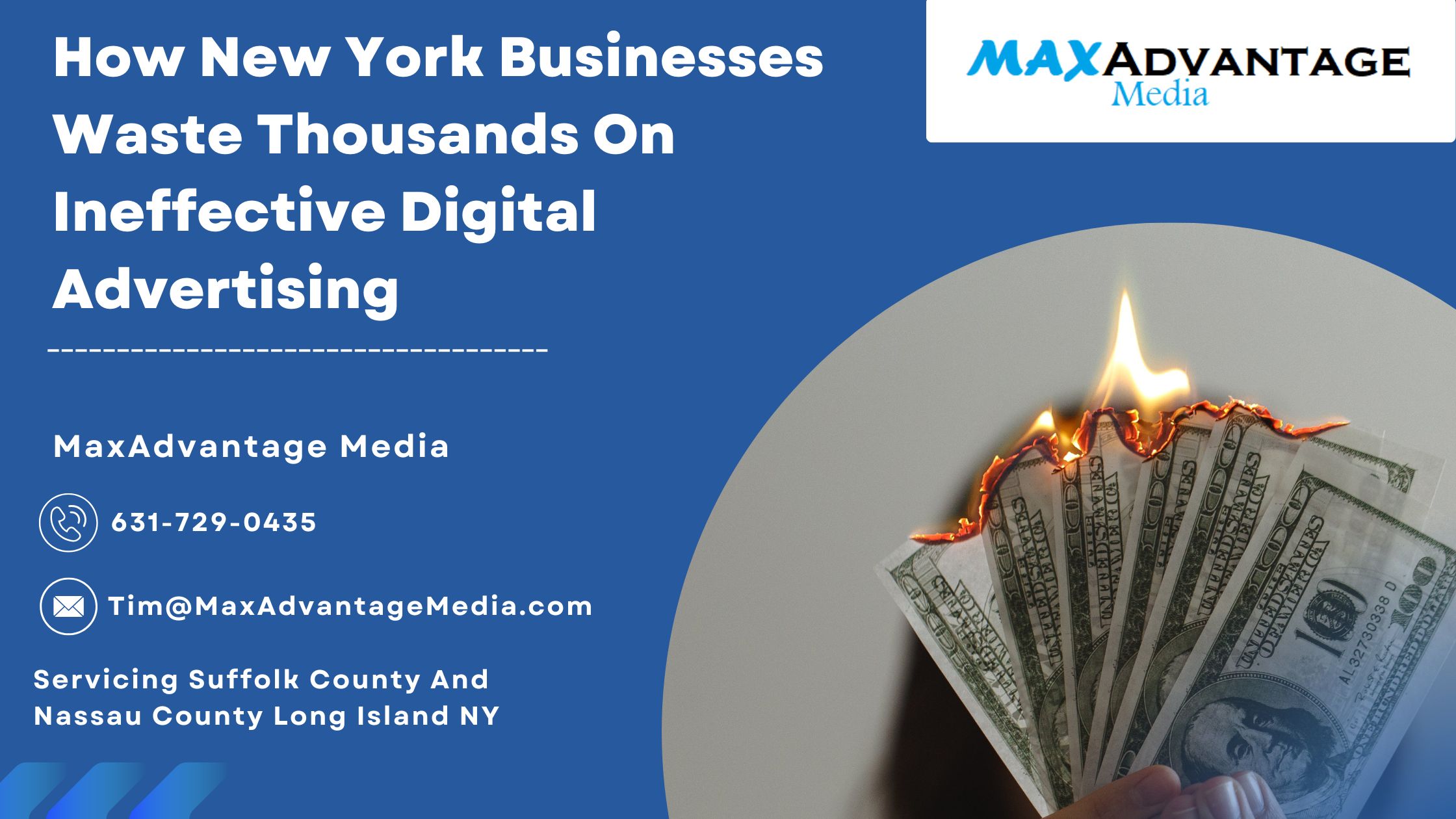 How New York Businesses Waste Thousands On Ineffective Digital Advertising MaxAdvantage Media 631-729-0435 Tim@MaxadvantageMedia.com Servicing Suffolk County And Nassau County Long Island NY