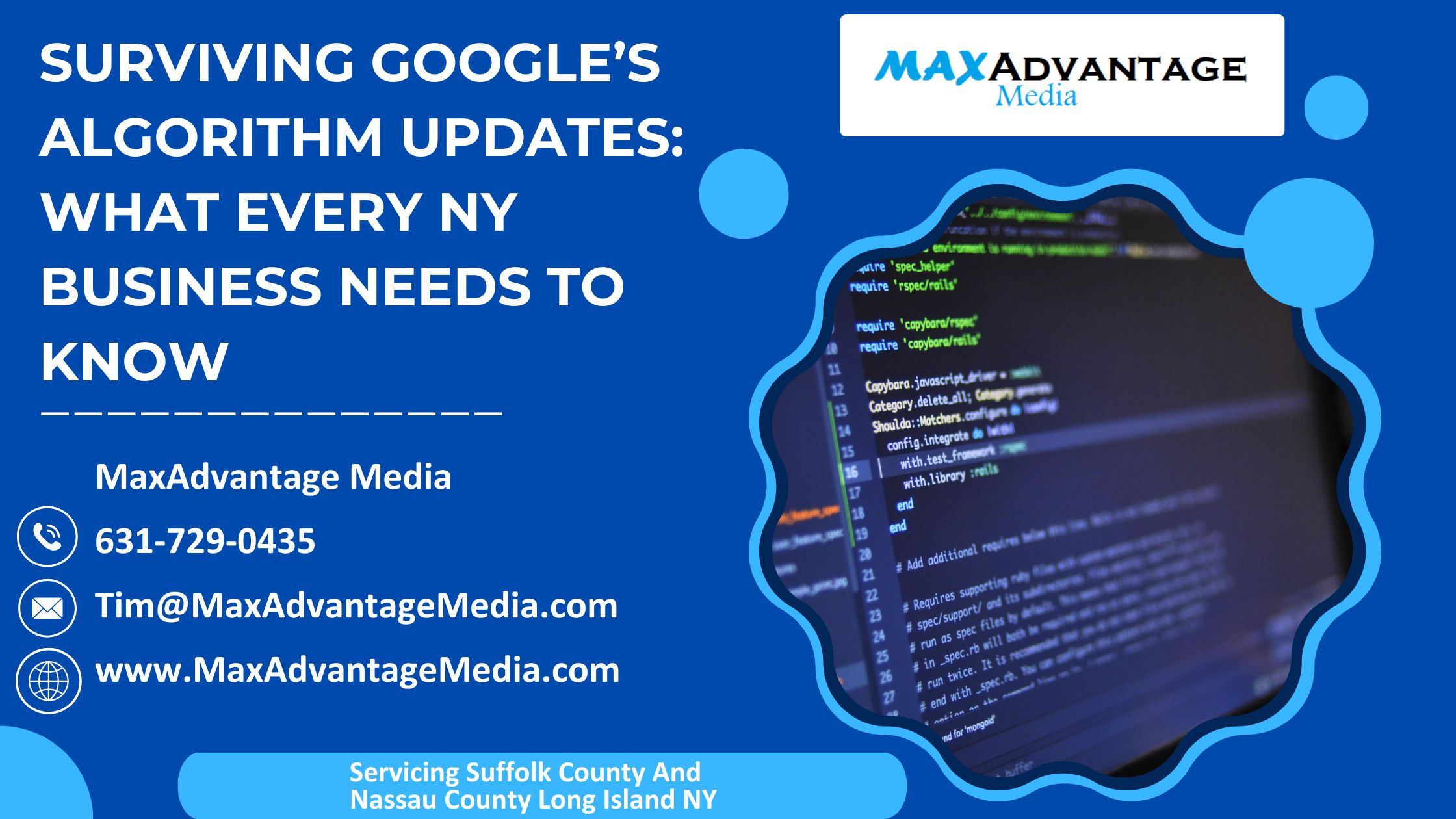 Surviving Google Algorithm Updates: What Every NY Business Needs To Know MaxAdvantage Media 631-729-0435 Tim@MaxadvantageMedia.com Servicing Suffolk County And Nassau County Long Island NY