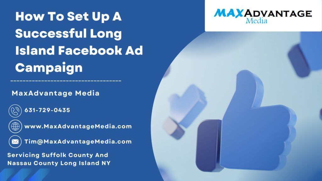 How To Set Up A Successful Long Island Facebook Ad Campaign MaxAdvantage Media 27 Wood Ave Mastic NY 11950 631-729-0435 Tim@MaxAdvantageMedia.com