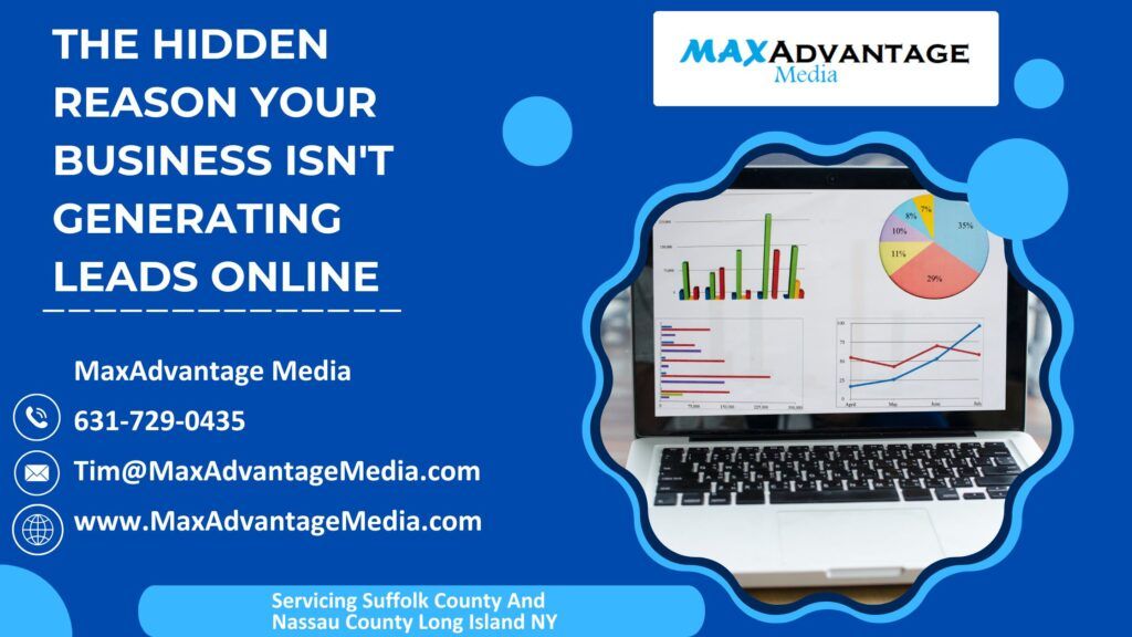 The Hidden Reason Your Business Isn't Generating Leads Online MaxAdvantage Media 631-729-0435 Tim@MaxadvantageMedia.com Servicing Suffolk County And Nassau County Long Island NY